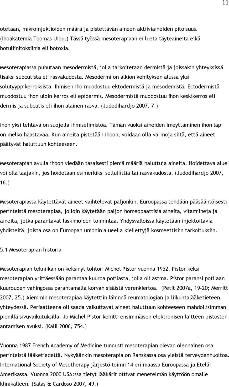 Ihmisen iho muodostuu ektodermistä ja mesodemistä. Ectodermistä muodostuu ihon uloin kerros eli epidermis. Mesodermistä muodostuu ihon keskikerros eli dermis ja subcutis eli ihon alainen rasva.