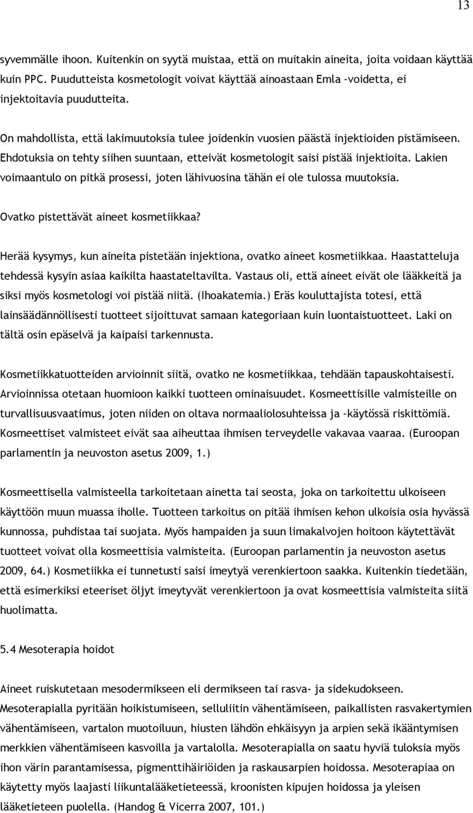 Ehdotuksia on tehty siihen suuntaan, etteivät kosmetologit saisi pistää injektioita. Lakien voimaantulo on pitkä prosessi, joten lähivuosina tähän ei ole tulossa muutoksia.