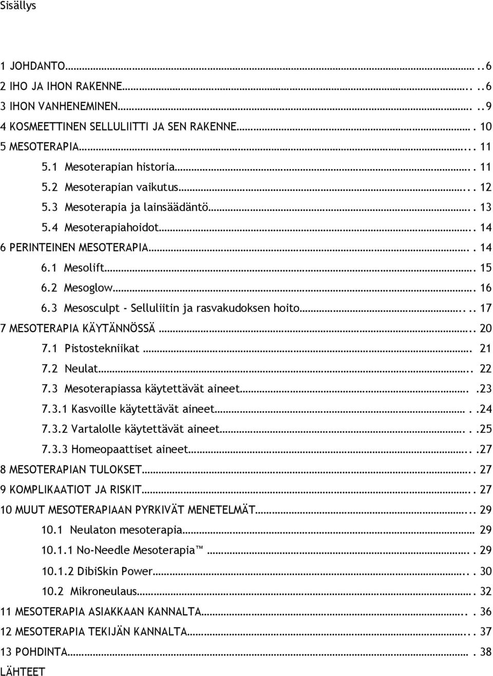 ... 17 7 MESOTERAPIA KÄYTÄNNÖSSÄ.. 20 7.1 Pistostekniikat. 21 7.2 Neulat.. 22 7.3 Mesoterapiassa käytettävät aineet..23 7.3.1 Kasvoille käytettävät aineet..24 7.3.2 Vartalolle käytettävät aineet...25 7.