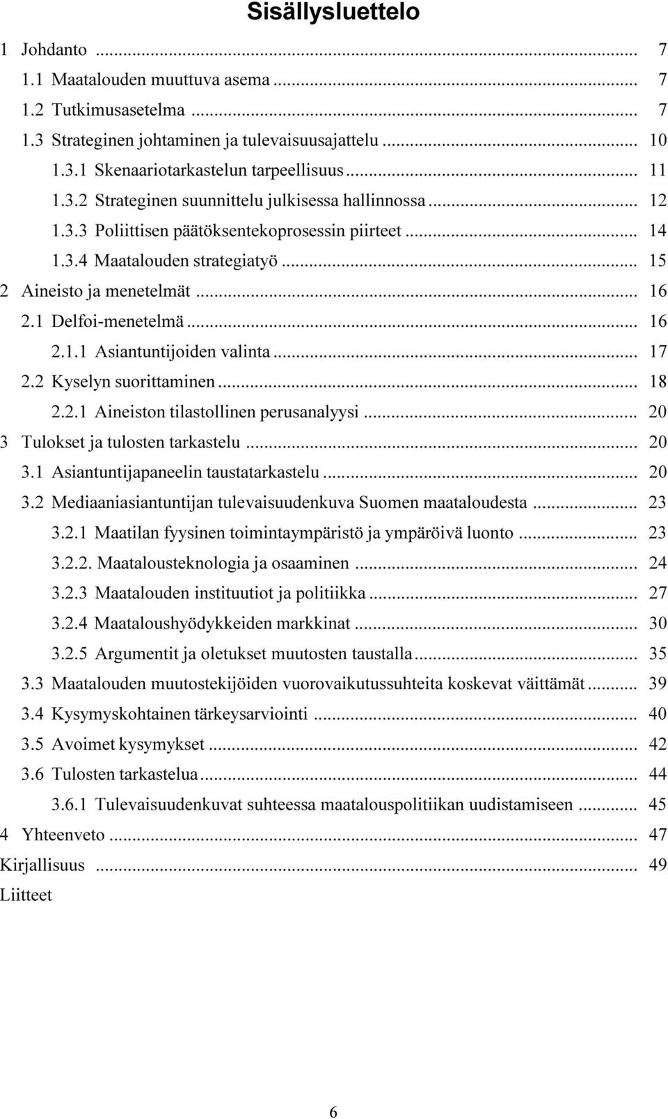 2 Kyselyn suorittaminen... 8 2.2. Aineiston tilastollinen perusanalyysi... 2 3 Tulokset ja tulosten tarkastelu... 2 3. Asiantuntijapaneelin taustatarkastelu... 2 3.2 Mediaaniasiantuntijan tulevaisuudenkuva Suomen maataloudesta.