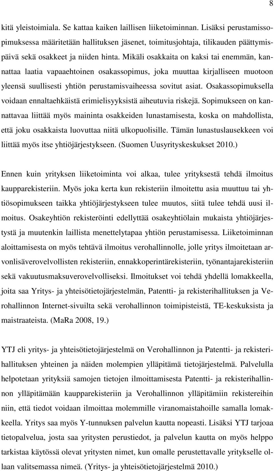 Mikäli osakkaita on kaksi tai enemmän, kannattaa laatia vapaaehtoinen osakassopimus, joka muuttaa kirjalliseen muotoon yleensä suullisesti yhtiön perustamisvaiheessa sovitut asiat.