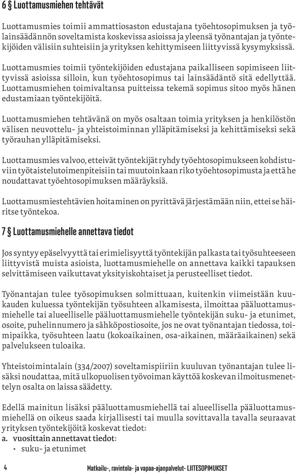 Luottamusmies toimii työntekijöiden edustajana paikalliseen sopimiseen liittyvissä asioissa silloin, kun työehtosopimus tai lainsäädäntö sitä edellyttää.