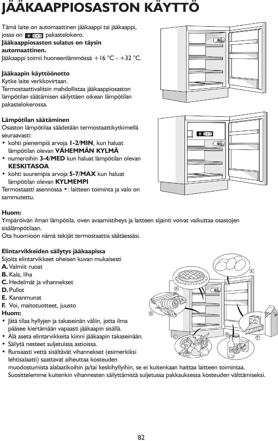 Lämpötilan säätäminen Osaston lämpötilaa säädetään termostaattikytkimellä seuraavasti: kohti pienempiä arvoja 1-2/MIN, kun haluat lämpötilan olevan VÄHEMMÄN KYLMÄ numeroihin 3-4/MED kun haluat