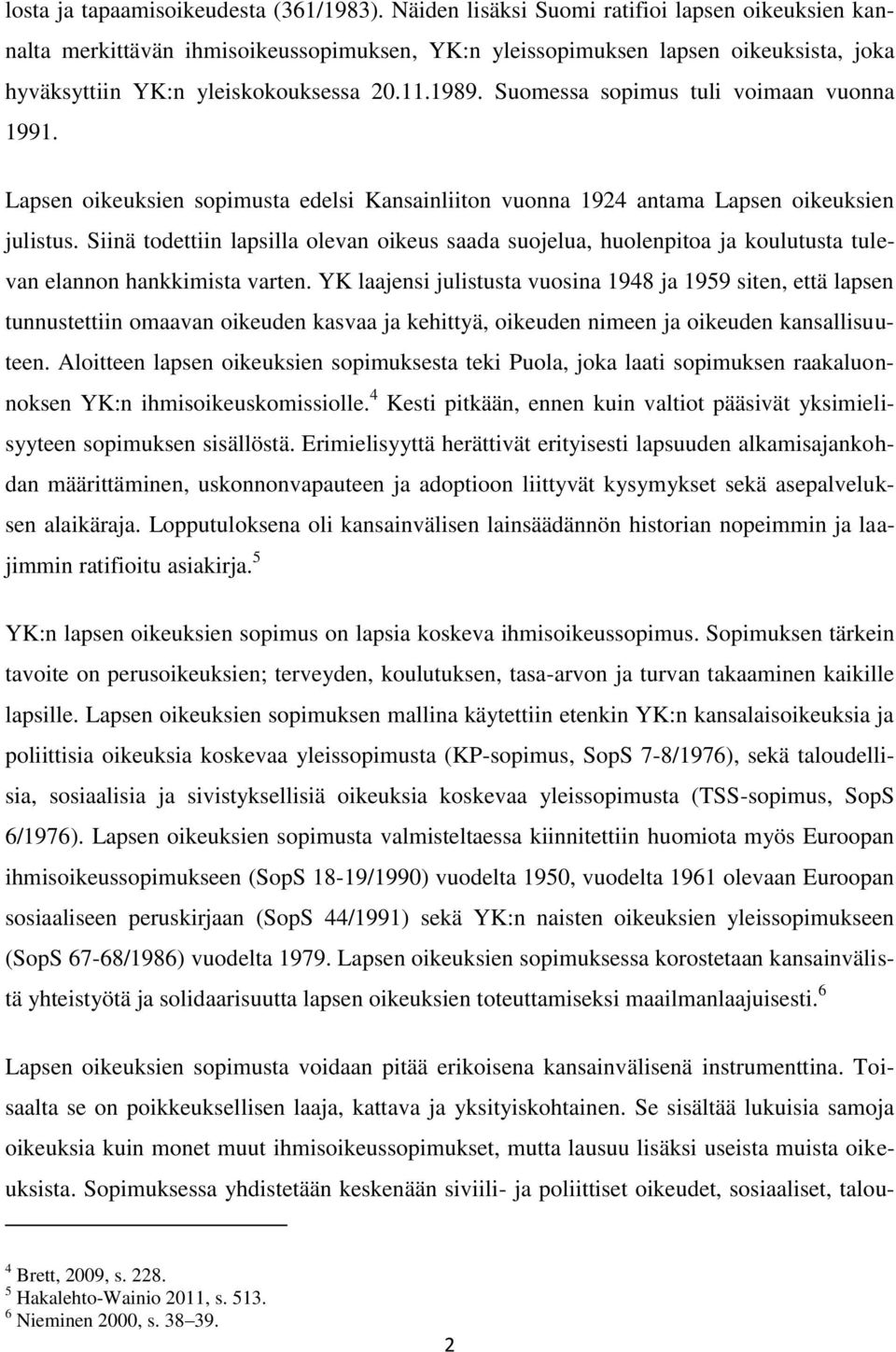 Suomessa sopimus tuli voimaan vuonna 1991. Lapsen oikeuksien sopimusta edelsi Kansainliiton vuonna 1924 antama Lapsen oikeuksien julistus.