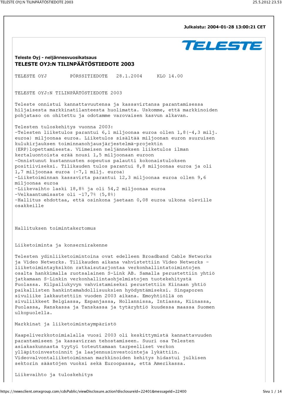 Uskomme, että markkinoiden pohjataso on ohitettu ja odotamme varovaisen kasvun alkavan. Telesten tuloskehitys vuonna 2003: -Telesten liiketulos parantui 6,1 miljoonaa euroa ollen 1,8(-4,3 milj.