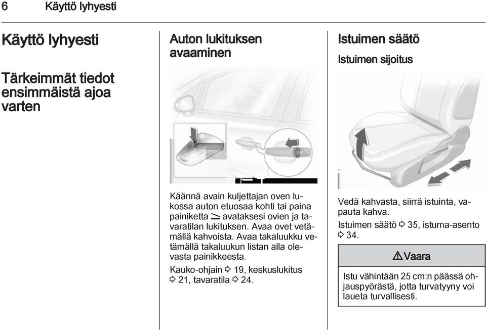 Avaa takaluukku vetämällä takaluukun listan alla olevasta painikkeesta. Kauko-ohjain 3 19, keskuslukitus 3 21, tavaratila 3 24.