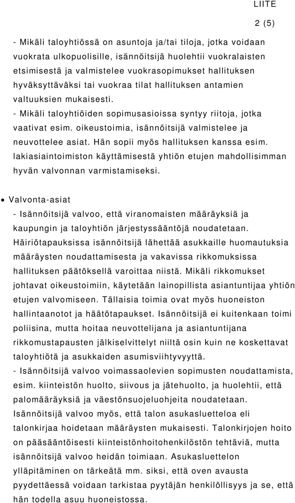 oikeustoimia, isännöitsijä valmistelee ja neuvottelee asiat. Hän sopii myös hallituksen kanssa esim. lakiasiaintoimiston käyttämisestä yhtiön etujen mahdollisimman hyvän valvonnan varmistamiseksi.