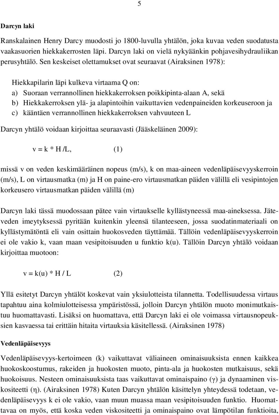 Sen keskeiset olettamukset ovat seuraavat (Airaksinen 1978): Hiekkapilarin läpi kulkeva virtaama Q on: a) Suoraan verrannollinen hiekkakerroksen poikkipinta-alaan A, sekä b) Hiekkakerroksen ylä- ja