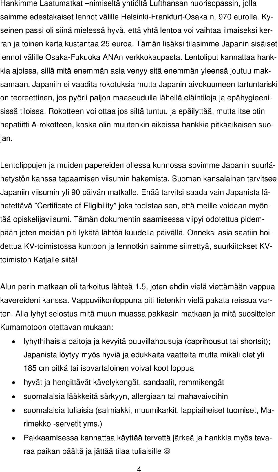 Tämän lisäksi tilasimme Japanin sisäiset lennot välille Osaka-Fukuoka ANAn verkkokaupasta. Lentoliput kannattaa hankkia ajoissa, sillä mitä enemmän asia venyy sitä enemmän yleensä joutuu maksamaan.