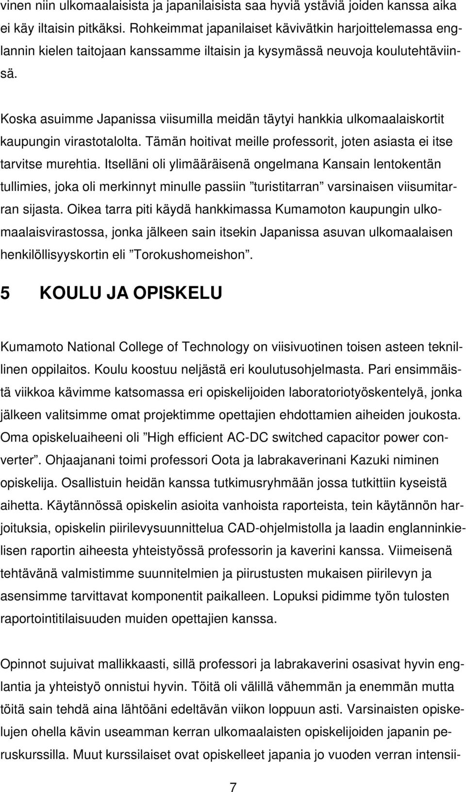 Koska asuimme Japanissa viisumilla meidän täytyi hankkia ulkomaalaiskortit kaupungin virastotalolta. Tämän hoitivat meille professorit, joten asiasta ei itse tarvitse murehtia.