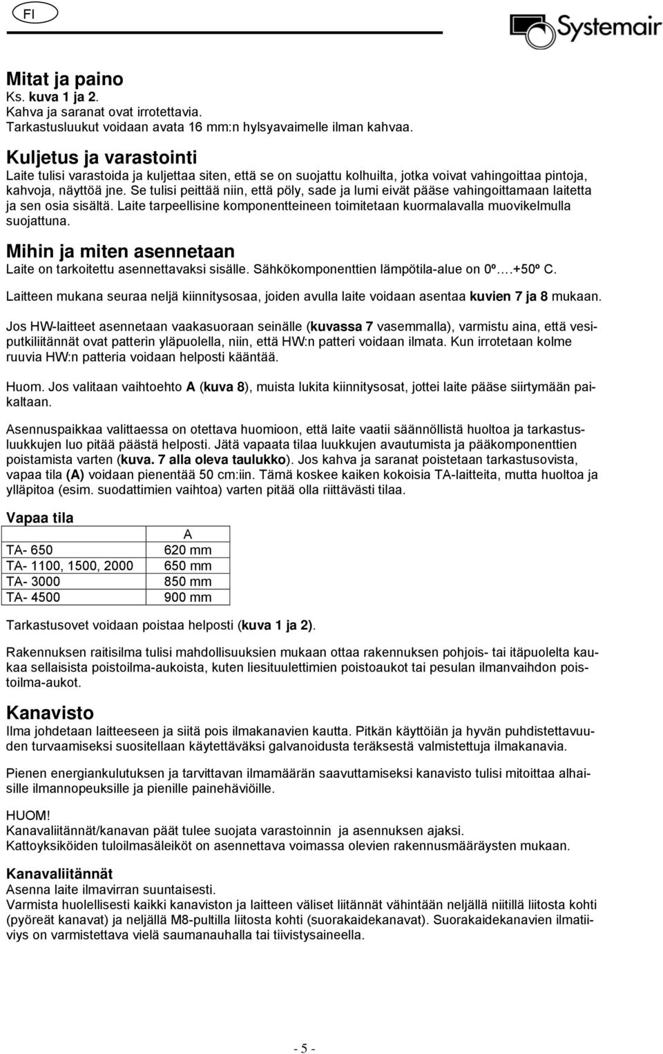 Se tulisi peittää niin, että pöly, sade ja lumi eivät pääse vahingoittamaan laitetta ja sen osia sisältä. Laite tarpeellisine komponentteineen toimitetaan kuormalavalla muovikelmulla suojattuna.