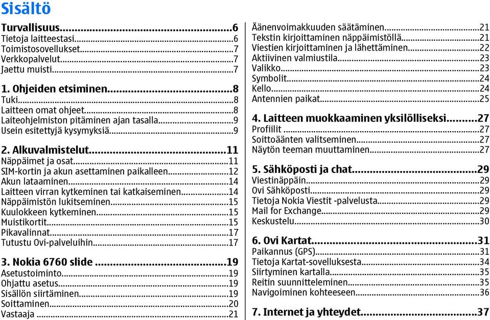 ..14 Laitteen virran kytkeminen tai katkaiseminen...14 Näppäimistön lukitseminen...15 Kuulokkeen kytkeminen...15 Muistikortit...15 Pikavalinnat...17 Tutustu Ovi-palveluihin...17 3. Nokia 6760 slide.