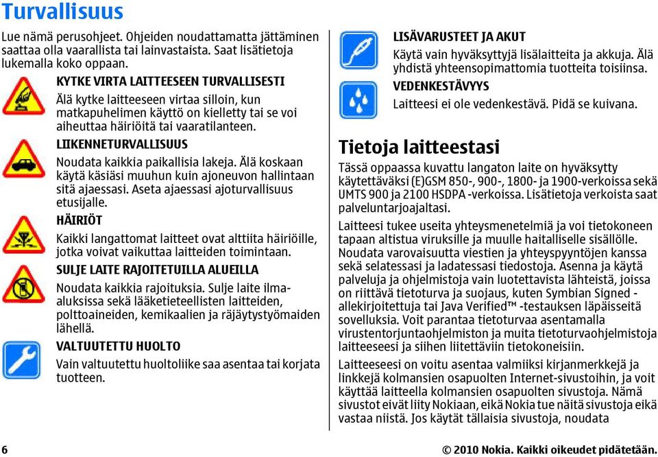 LIIKENNETURVALLISUUS Noudata kaikkia paikallisia lakeja. Älä koskaan käytä käsiäsi muuhun kuin ajoneuvon hallintaan sitä ajaessasi. Aseta ajaessasi ajoturvallisuus etusijalle.