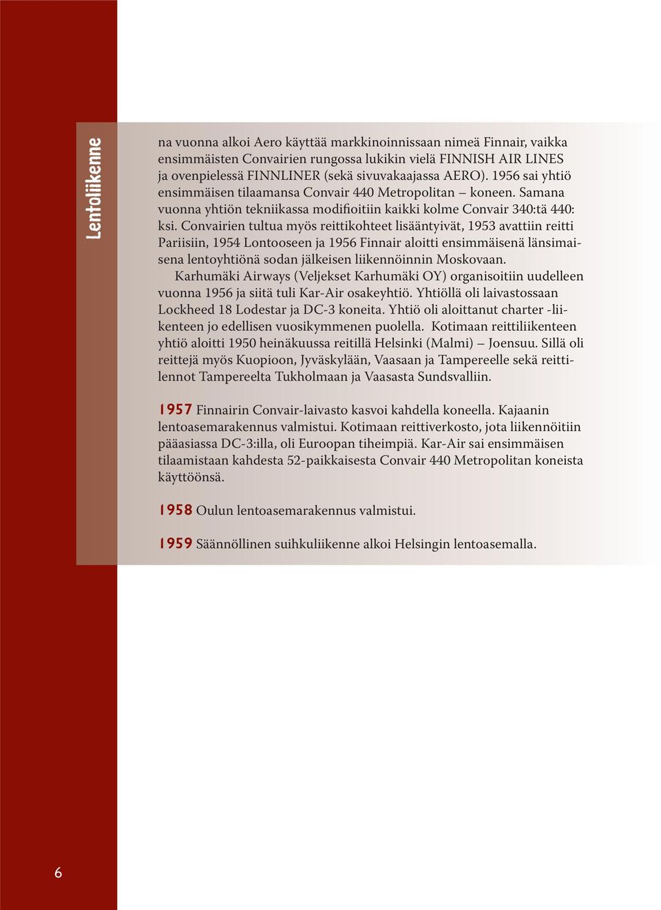 Convairien tultua myös reittikohteet lisääntyivät, 1953 avattiin reitti Pariisiin, 1954 Lontooseen ja 1956 Finnair aloitti ensimmäisenä länsimaisena lentoyhtiönä sodan jälkeisen liikennöinnin