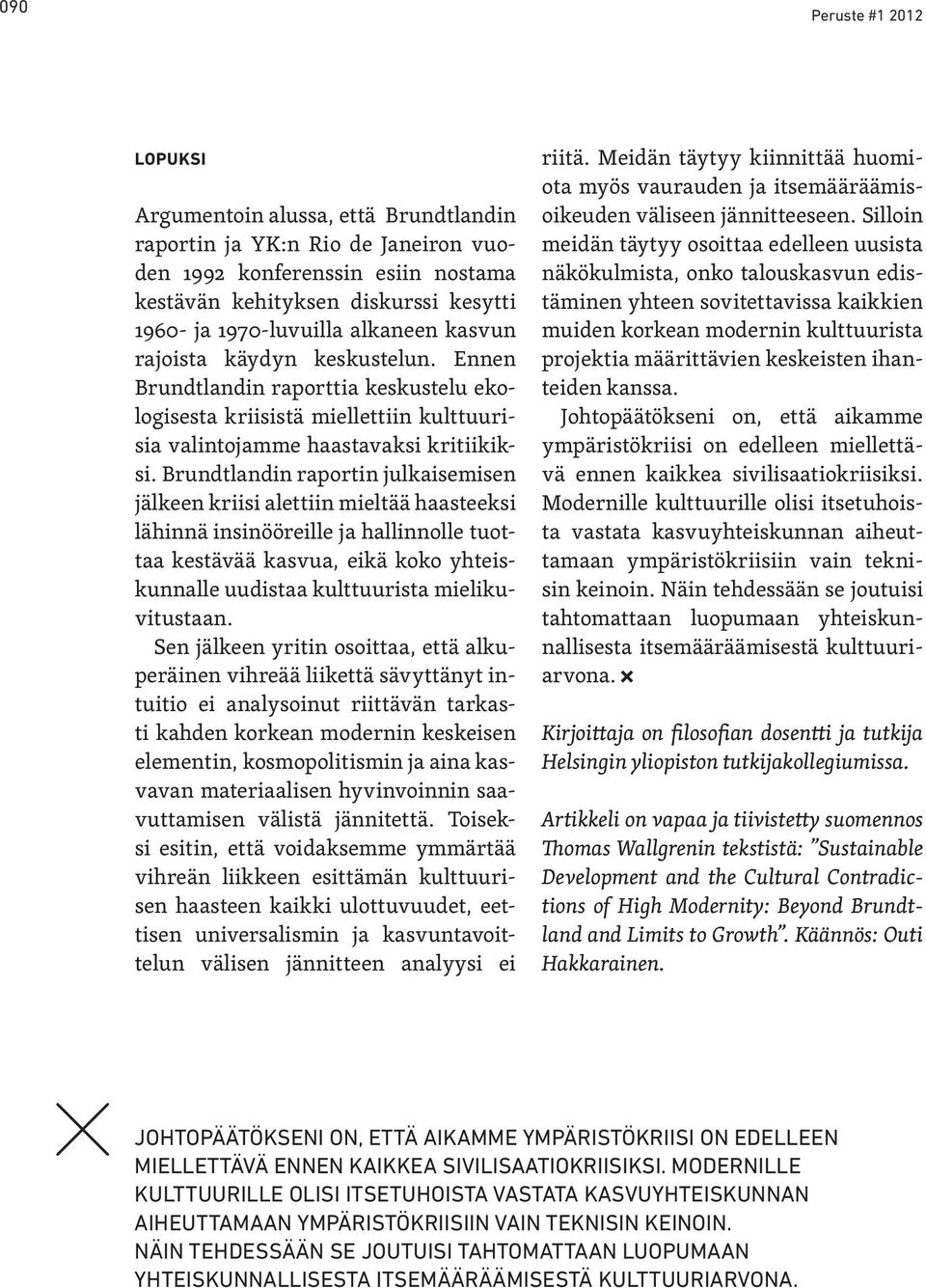 Brundtlandin raportin julkaisemisen jälkeen kriisi alettiin mieltää haasteeksi lähinnä insinööreille ja hallinnolle tuottaa kestävää kasvua, eikä koko yhteiskunnalle uudistaa kulttuurista