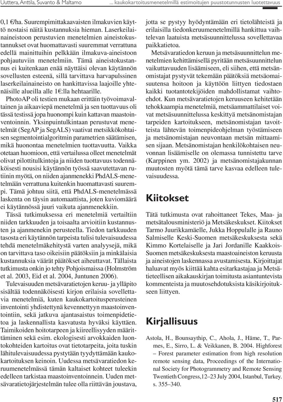 Tämä aineistokustannus ei kuitenkaan enää näyttäisi olevan käytännön sovellusten esteenä, sillä tarvittava harvapulssinen laserkeilainaineisto on hankittavissa laajoille yhtenäisille alueilla alle 1