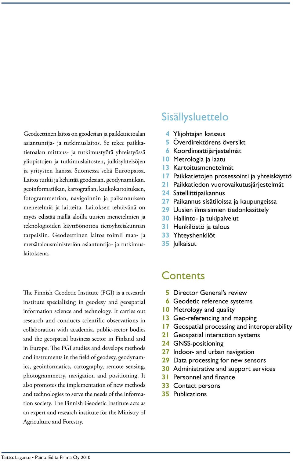 Laitos tutkii ja kehittää geodesian, geodynamiikan, geoinformatiikan, kartografian, kaukokartoituksen, fotogrammetrian, navigoinnin ja paikannuksen menetelmiä ja laitteita.