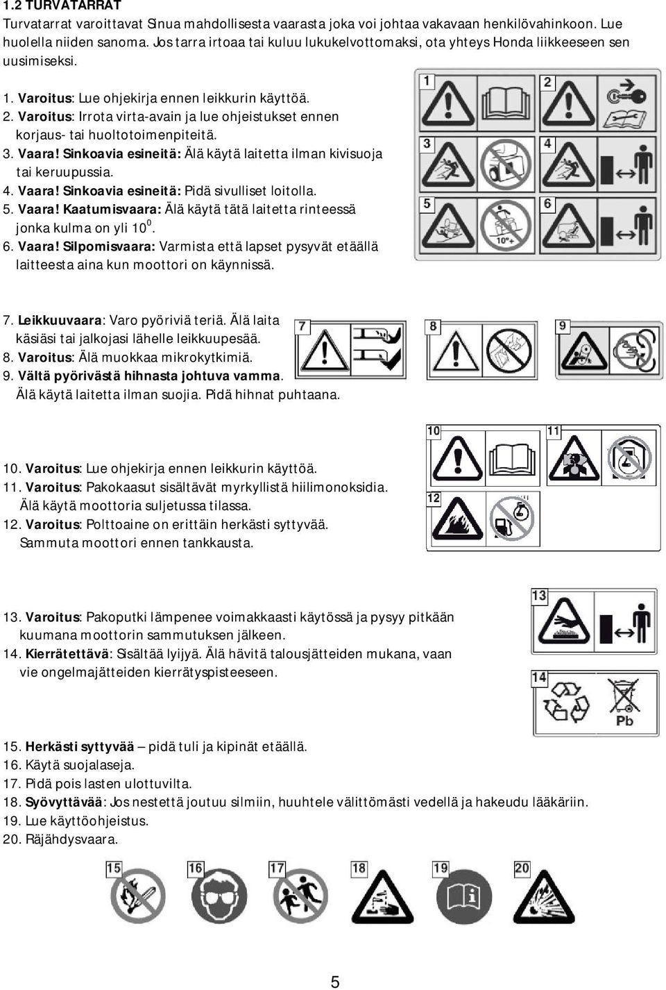 Varoitus: Irrota virta-avain ja lue ohjeistukset ennen korjaus- tai huoltotoimenpiteitä. 3. Vaara! Sinkoavia esineitä: Älä käytä laitetta ilman kivisuoja tai keruupussia. 4. Vaara! Sinkoavia esineitä: Pidä sivulliset loitolla.