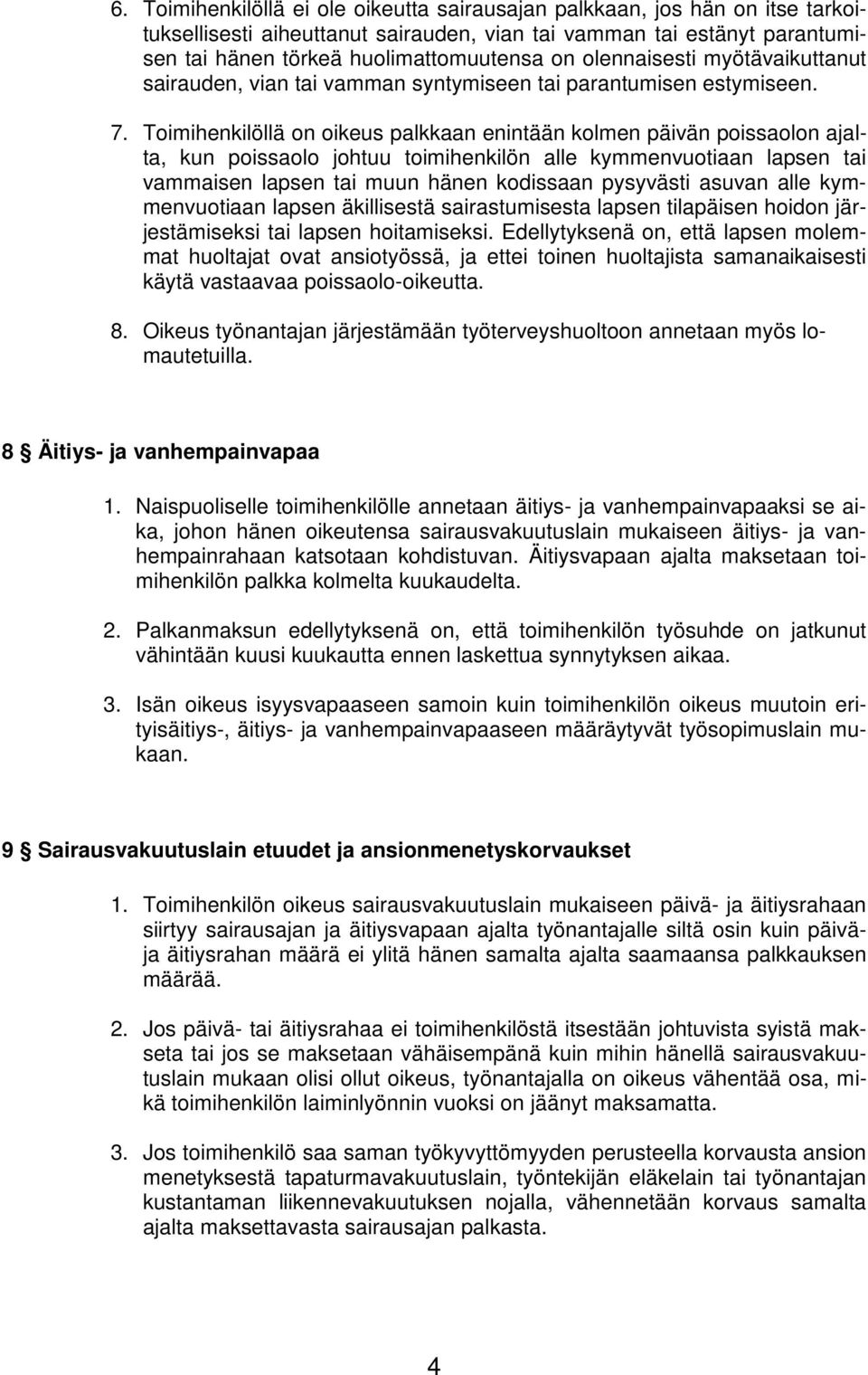 Toimihenkilöllä on oikeus palkkaan enintään kolmen päivän poissaolon ajalta, kun poissaolo johtuu toimihenkilön alle kymmenvuotiaan lapsen tai vammaisen lapsen tai muun hänen kodissaan pysyvästi