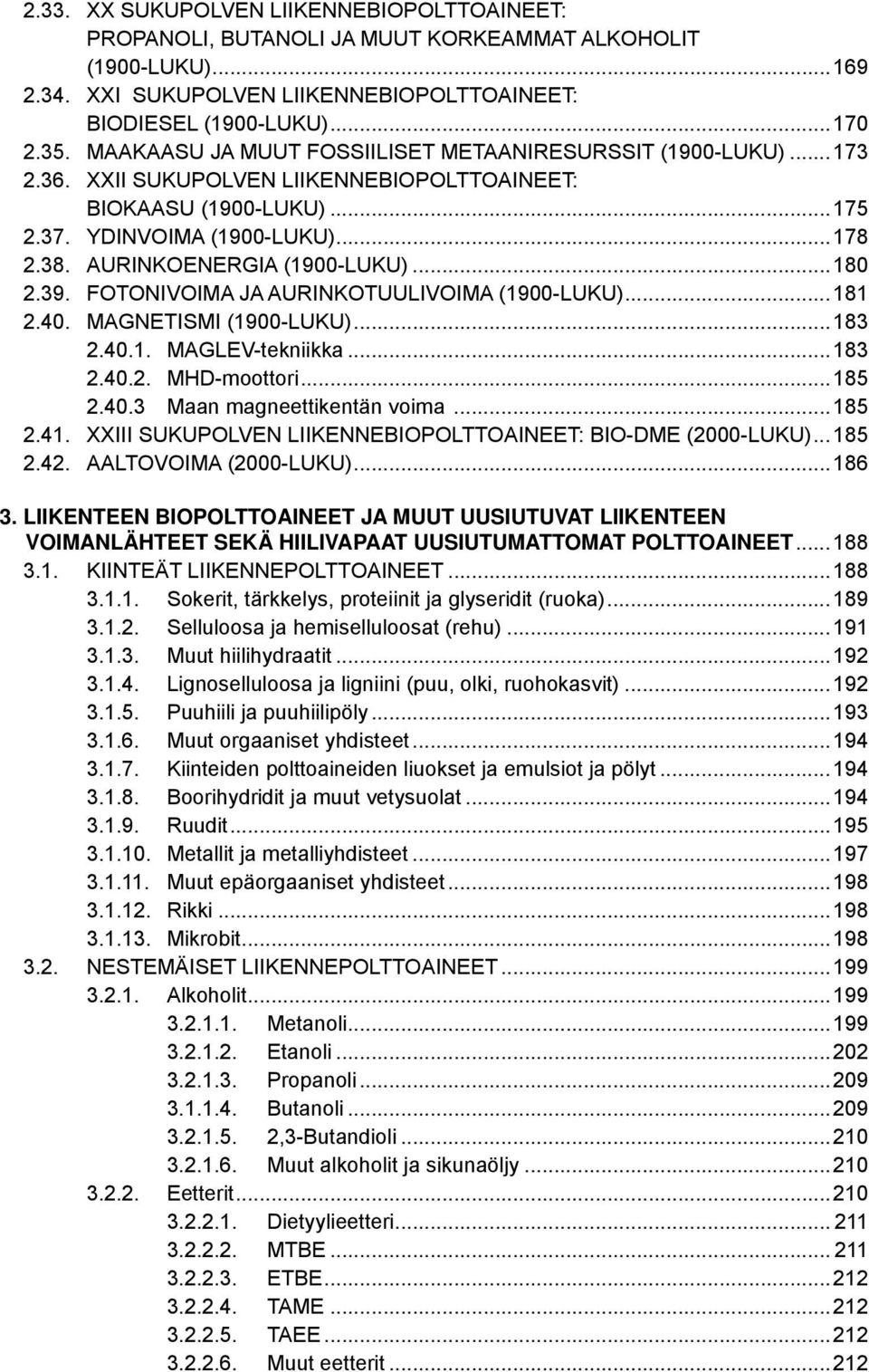 AURINKOENERGIA (1900-LUKU)...180 2.39. FOTONIVOIMA JA AURINKOTUULIVOIMA (1900-LUKU)...181 2.40. MAGNETISMI (1900-LUKU)...183 2.40.1. MAGLEV-tekniikka...183 2.40.2. MHD-moottori...185 2.40.3 Maan magneettikentän voima.