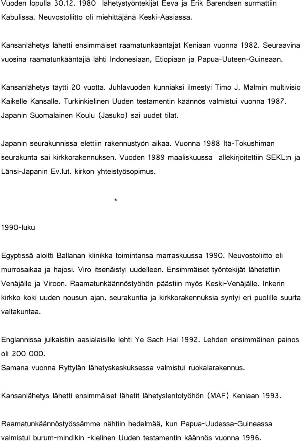 Juhlavuoden kunniaksi ilmestyi Timo J. Malmin multivisio Kaikelle Kansalle. Turkinkielinen Uuden testamentin käännös valmistui vuonna 1987. Japanin Suomalainen Koulu (Jasuko) sai uudet tilat.