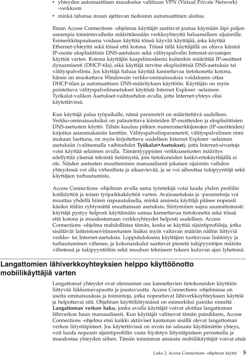 Esimerkkitapauksena voidaan käyttää töissä käyvää käyttäjää, joka käyttää Ethernet-yhteyttä sekä töissä että kotona.