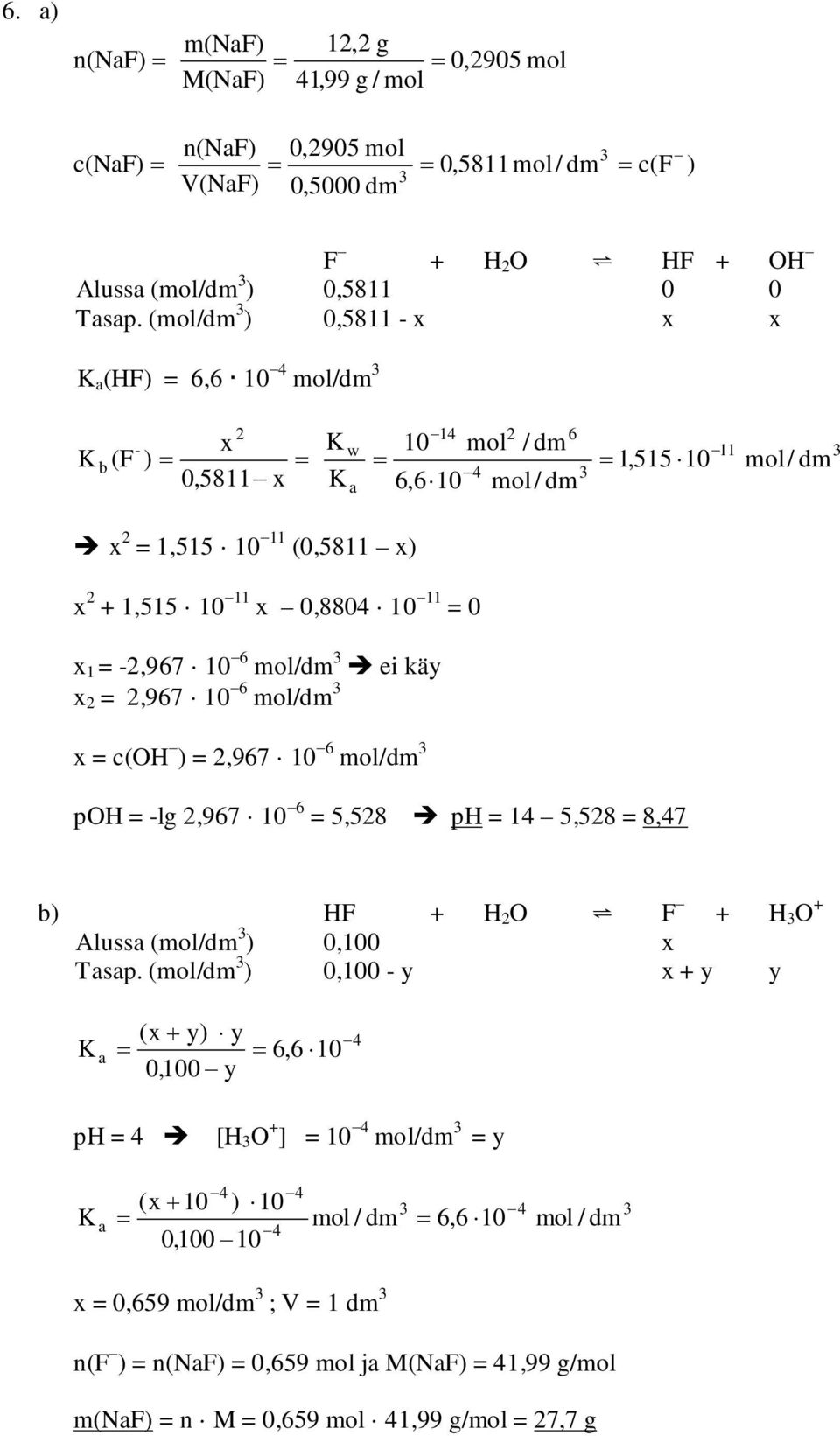 1 = -2,967 10 6 mol/dm ei käy x 2 = 2,967 10 6 mol/dm x = c(oh ) = 2,967 10 6 mol/dm poh = -lg 2,967 10 6 = 5,528 ph = 14 5,528 = 8,47 b) HF + H 2 O F + H O + Alussa (mol/dm ) 0,100 x Tasap.