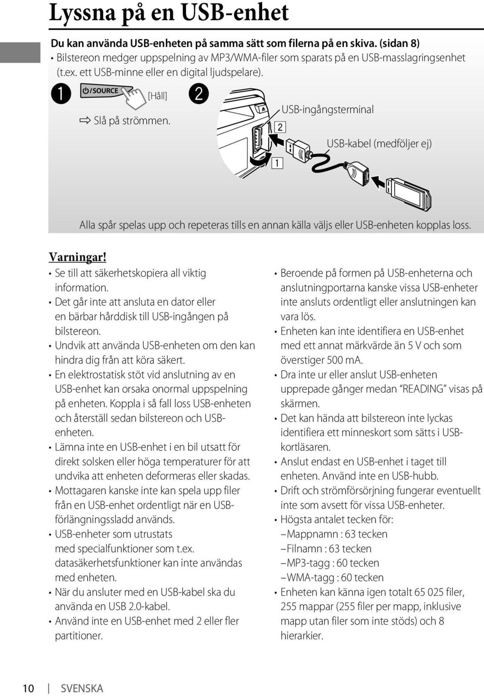 Ÿ USB-ingångsterminal USB-kabel (medföljer ej) Alla spår spelas upp och repeteras tills en annan källa väljs eller USB-enheten kopplas loss. Varningar!