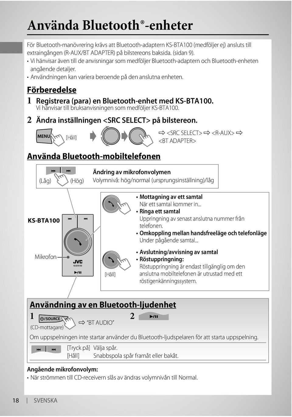 Förberedelse Registrera (para) en Bluetooth-enhet med KS-BTA00. Vi hänvisar till bruksanvisningen som medföljer KS-BTA00. Ändra inställningen <SRC SELECT> på bilstereon.