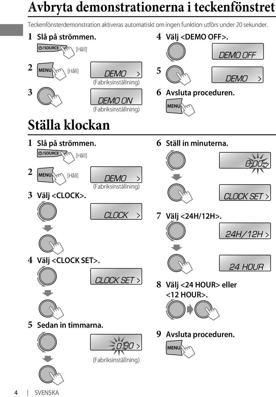 Ställa klockan Slå på strömmen. [Håll] (Fabriksinställning) 6 Ställ in minuterna. [Håll] 3 Välj <CLOCK>.