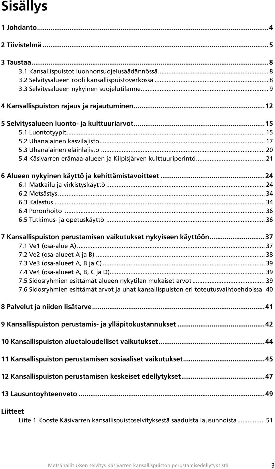 4 Käsivarren erämaa-alueen ja Kilpisjärven kulttuuriperintö... 21 6 Alueen nykyinen käyttö ja kehittämistavoitteet...24 6.1 Matkailu ja virkistyskäyttö... 24 6.2 Metsästys... 34 6.3 Kalastus... 34 6.4 Poronhoito.