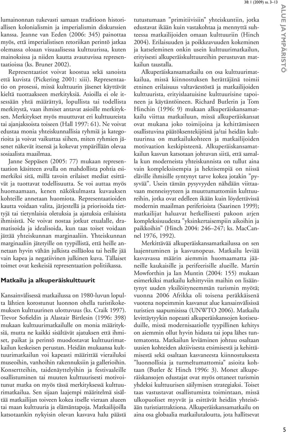 representaatioissa (ks. Bruner 2002). Representaatiot voivat koostua sekä sanoista että kuvista (Pickering 2001: xiii).