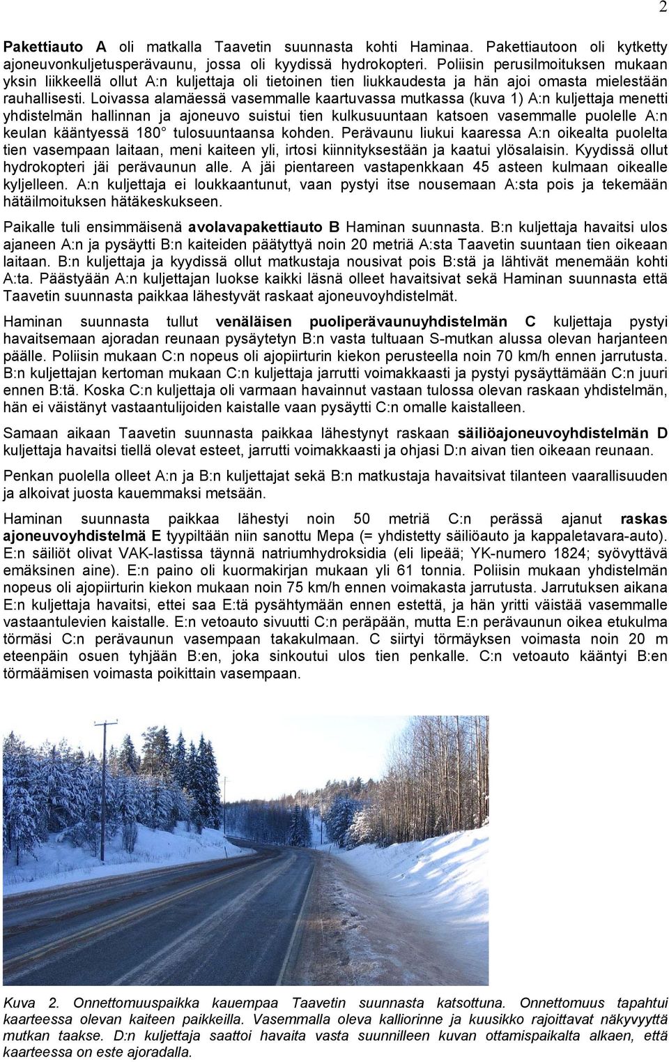 Loivassa alamäessä vasemmalle kaartuvassa mutkassa (kuva 1) A:n kuljettaja menetti yhdistelmän hallinnan ja ajoneuvo suistui tien kulkusuuntaan katsoen vasemmalle puolelle A:n keulan kääntyessä 180