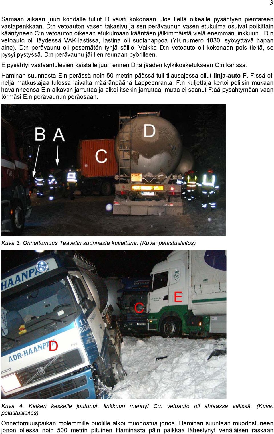 D:n vetoauto oli täydessä VAK-lastissa, lastina oli suolahappoa (YK-numero 1830; syövyttävä hapan aine). D:n perävaunu oli pesemätön tyhjä säiliö.