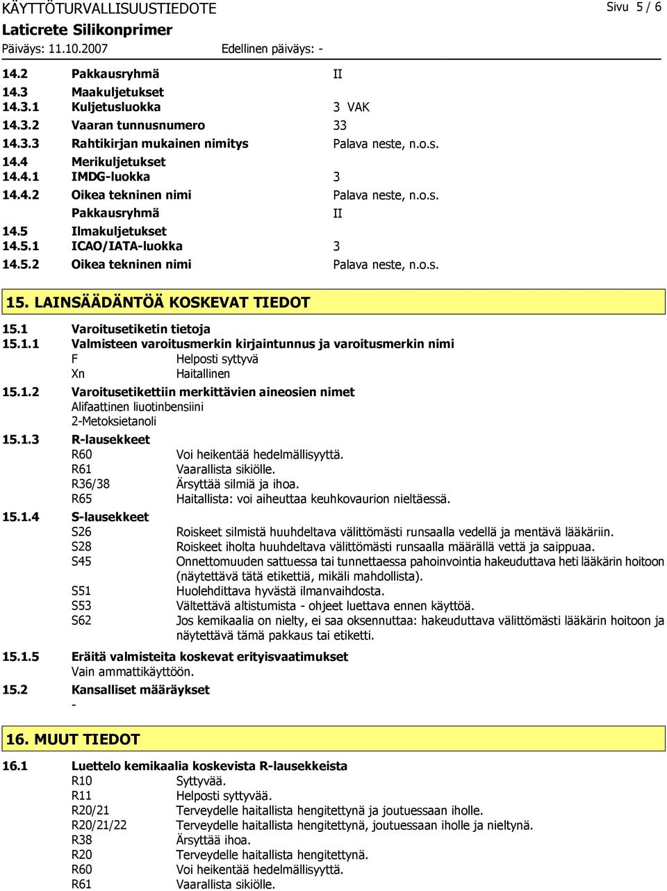 LAINSÄÄDÄNTÖÄ KOSKEVAT TIEDOT 15.1 Varoitusetiketin tietoja 15.1.1 Valmisteen varoitusmerkin kirjaintunnus ja varoitusmerkin nimi F Helposti syttyvä Xn Haitallinen 15.1.2 Varoitusetikettiin merkittävien aineosien nimet Alifaattinen liuotinbensiini 2-Metoksietanoli 15.