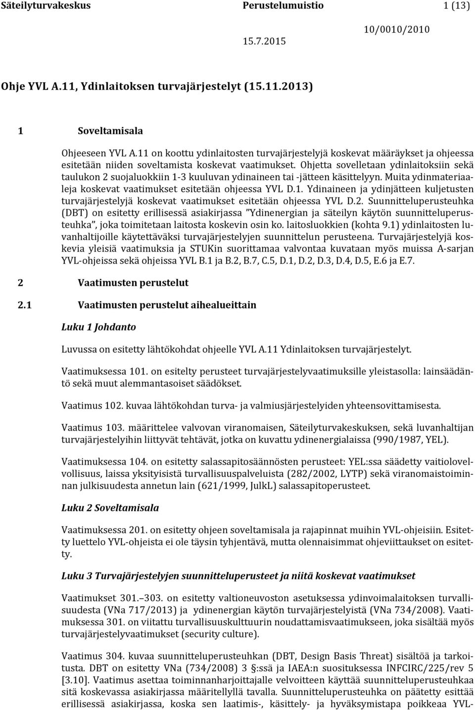 Ohjetta sovelletaan ydinlaitoksiin sekä taulukon 2 suojaluokkiin 1-3 kuuluvan ydinaineen tai -jätteen käsittelyyn. Muita ydinmateriaaleja koskevat vaatimukset esitetään ohjeessa YVL D.1. Ydinaineen ja ydinjätteen kuljetusten turvajärjestelyjä koskevat vaatimukset esitetään ohjeessa YVL D.