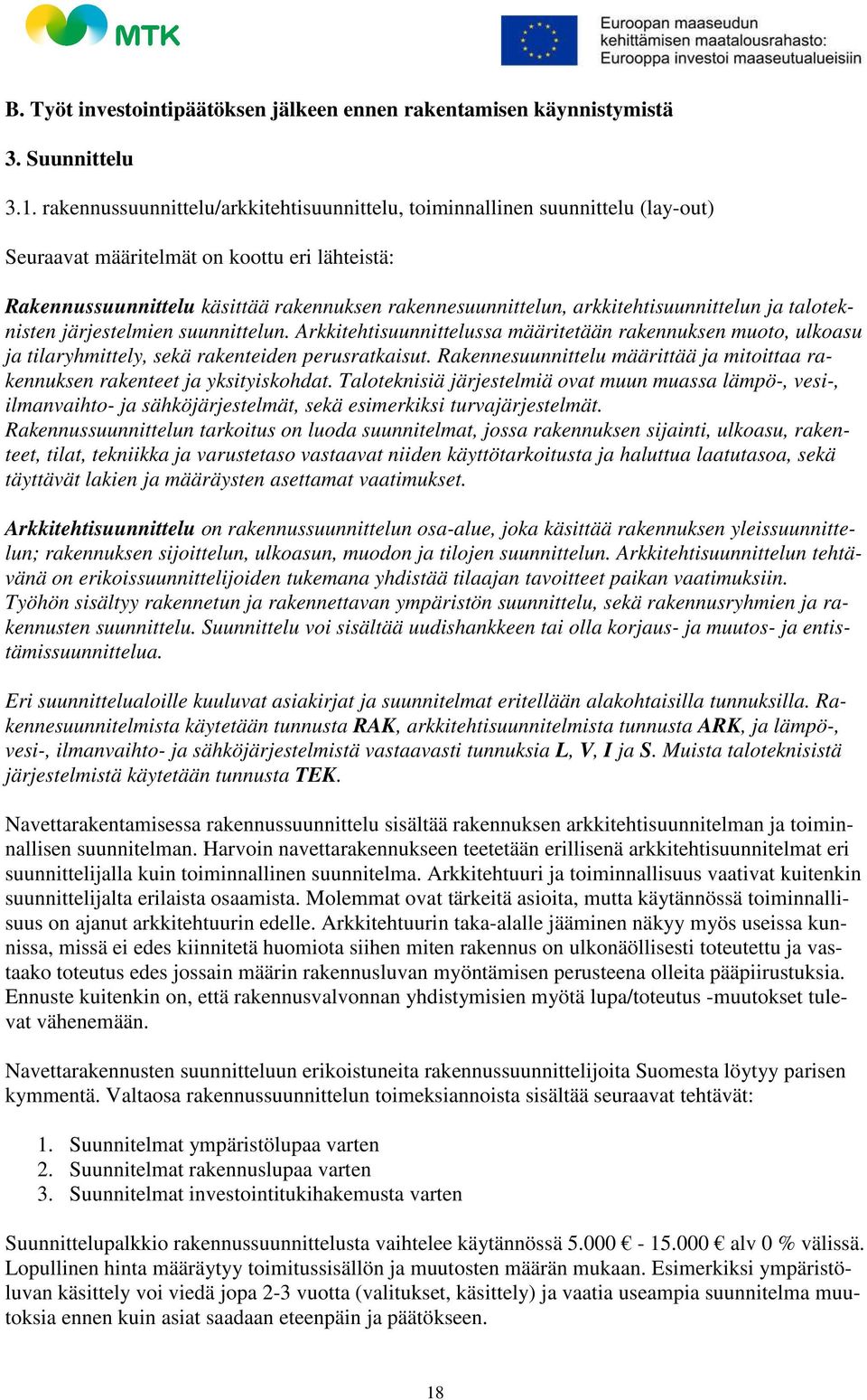 arkkitehtisuunnittelun ja taloteknisten järjestelmien suunnittelun. Arkkitehtisuunnittelussa määritetään rakennuksen muoto, ulkoasu ja tilaryhmittely, sekä rakenteiden perusratkaisut.