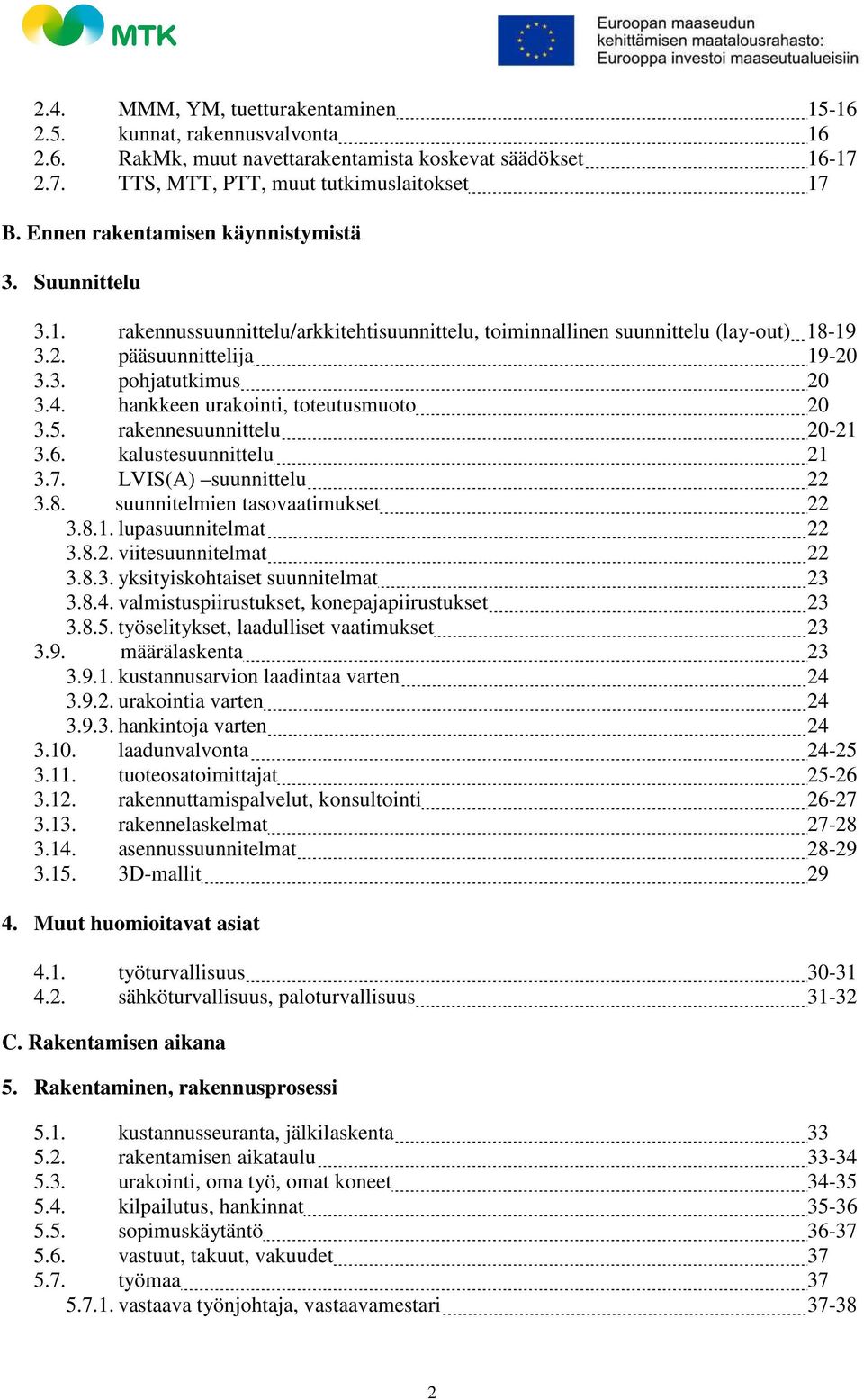 hankkeen urakointi, toteutusmuoto 20 3.5. rakennesuunnittelu 20-21 3.6. kalustesuunnittelu 21 3.7. LVIS(A) suunnittelu 22 3.8. suunnitelmien tasovaatimukset 22 3.8.1. lupasuunnitelmat 22 3.8.2. viitesuunnitelmat 22 3.