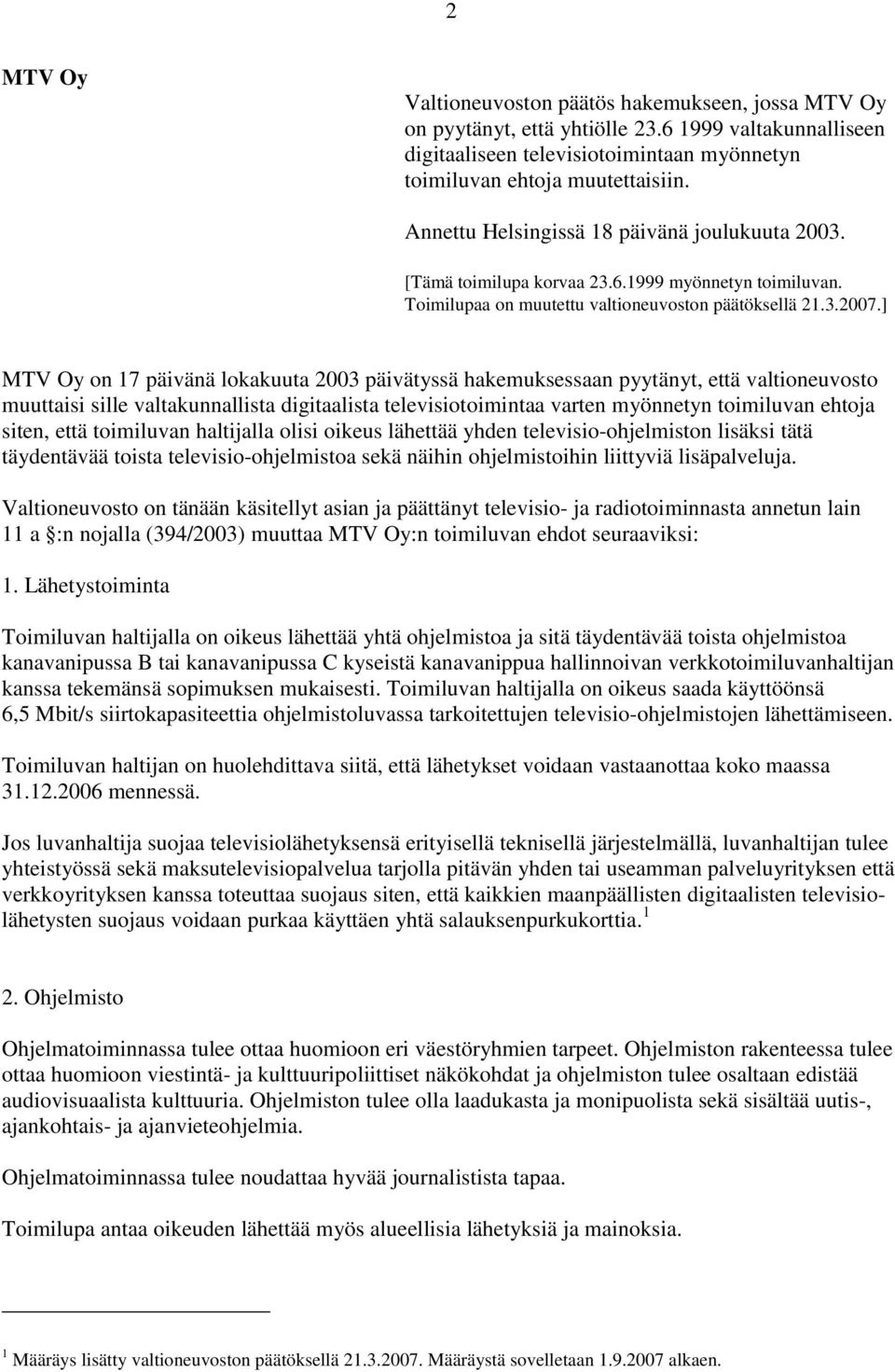 ] MTV Oy on 17 päivänä lokakuuta 2003 päivätyssä hakemuksessaan pyytänyt, että valtioneuvosto muuttaisi sille valtakunnallista digitaalista televisiotoimintaa varten myönnetyn toimiluvan ehtoja