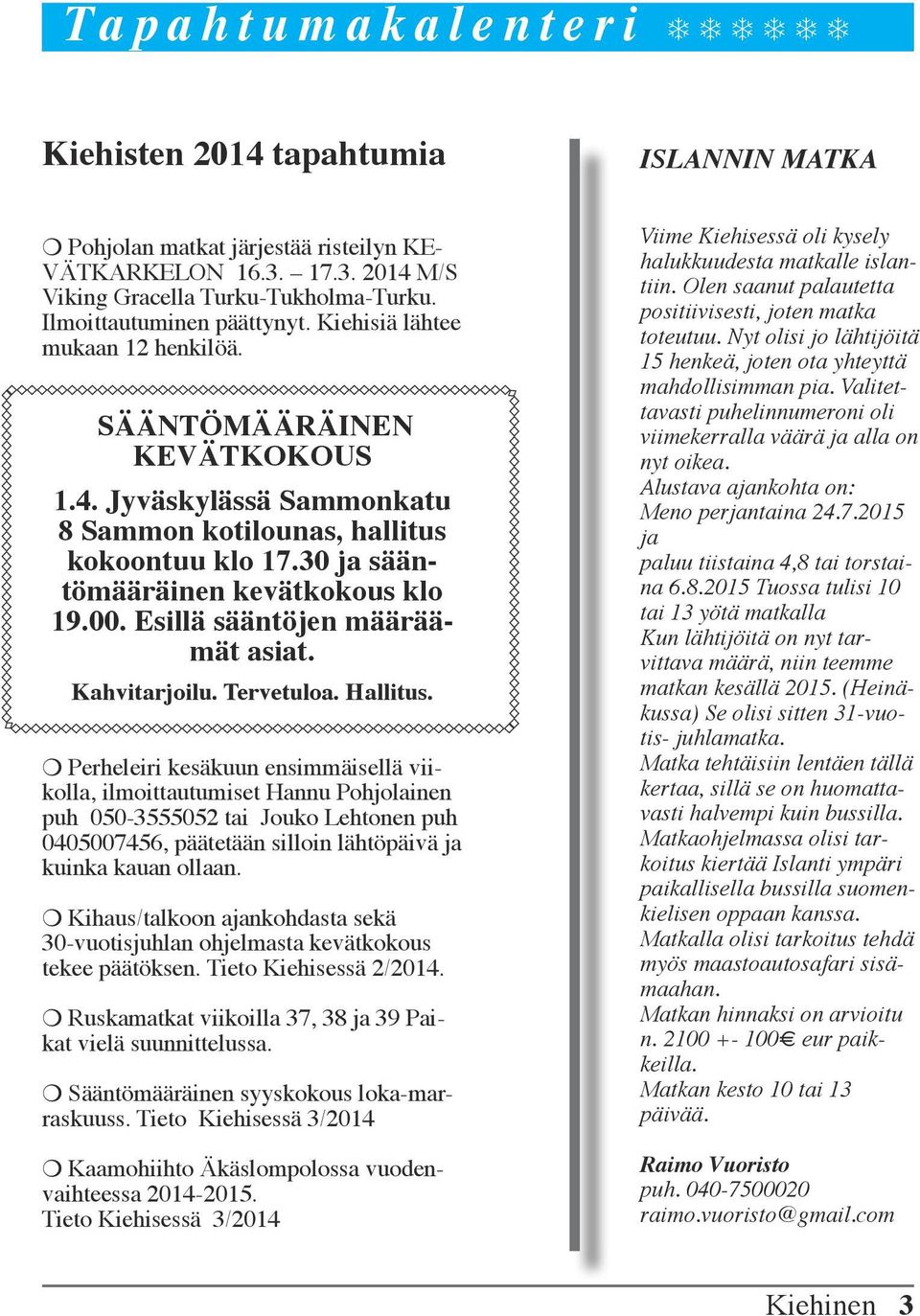 30 ja sääntömääräinen kevätkokous klo 19.00. Esillä sääntöjen määräämät asiat. Kahvitarjoilu. Tervetuloa. Hallitus.