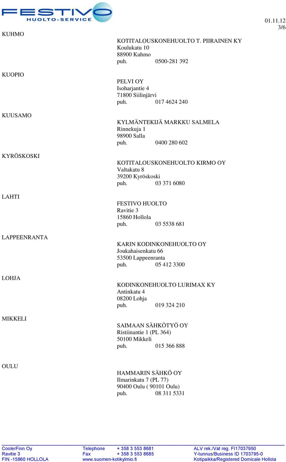 0400 280 602 KOTITALOUSKONEHUOLTO KIRMO OY Valtakatu 8 39200 Kyröskoski puh. 03 371 6080 FESTIVO HUOLTO Ravitie 3 15860 Hollola puh.