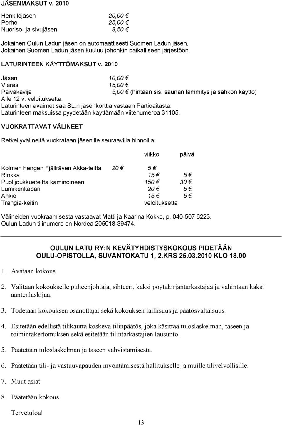 saunan lämmitys ja sähkön käyttö) Alle 12 v. veloituksetta. Laturinteen avaimet saa SL:n jäsenkorttia vastaan Partioaitasta. Laturinteen maksuissa pyydetään käyttämään viitenumeroa 31105.