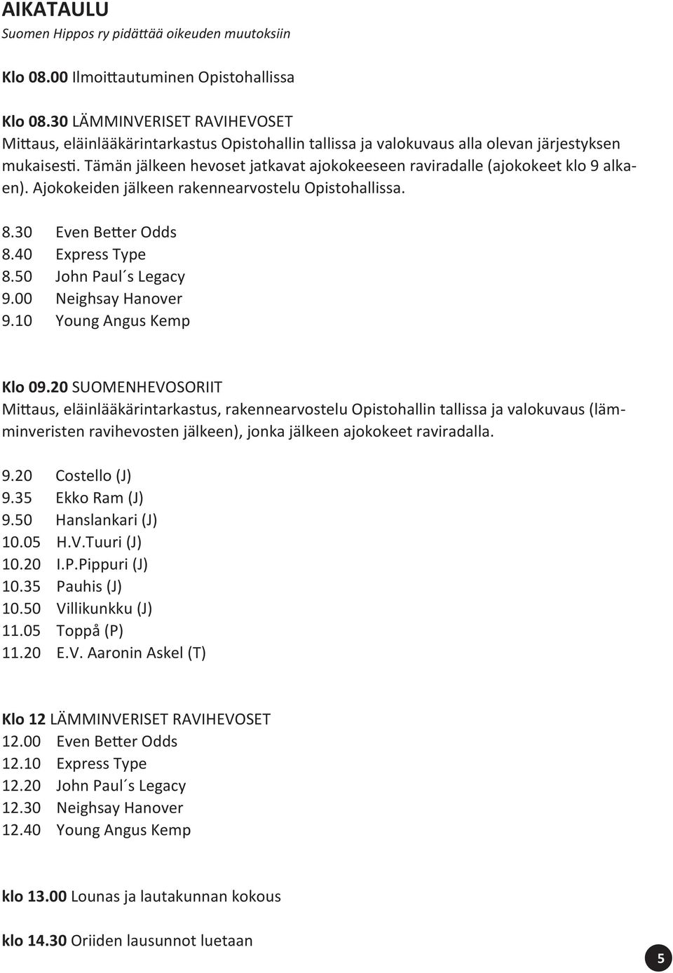 Tämän jälkeen hevoset jatkavat ajokokeeseen raviradalle (ajokokeet klo 9 alkaen). Ajokokeiden jälkeen rakennearvostelu Opistohallissa. 8.30 Even Better Odds 8.40 Express Type 8.