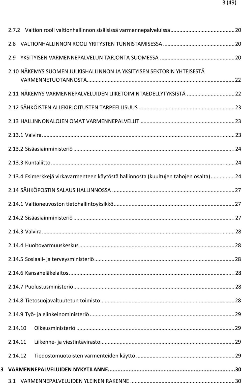 ..24 2.13.3 Kuntaliitto...24 2.13.4 Esimerkkejä virkavarmenteen käytöstä hallinnosta (kuultujen tahojen osalta)...24 2.14 SÄHKÖPOSTIN SALAUS HALLINNOSSA...27 2.14.1 Valtioneuvoston tietohallintoyksikkö.