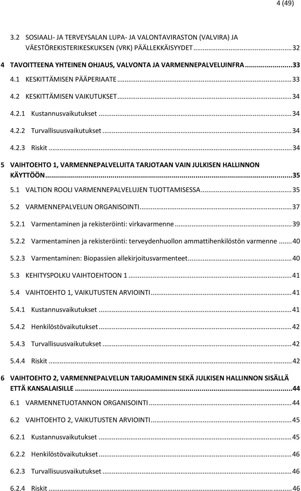 ..34 5 VAIHTOEHTO 1, VARMENNEPALVELUITA TARJOTAAN VAIN JULKISEN HALLINNON KÄYTTÖÖN...35 5.1 VALTION ROOLI VARMENNEPALVELUJEN TUOTTAMISESSA...35 5.2 VARMENNEPALVELUN ORGANISOINTI...37 5.2.1 Varmentaminen ja rekisteröinti: virkavarmenne.