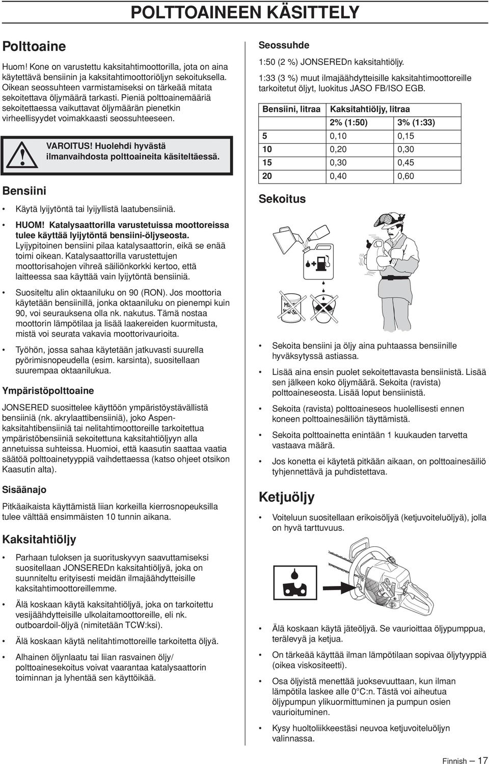 Pieniä polttoainemääriä sekoitettaessa vaikuttavat öljymäärän pienetkin virheellisyydet voimakkaasti seossuhteeseen. Bensiini Käytä lyijytöntä tai lyijyllistä laatubensiiniä.