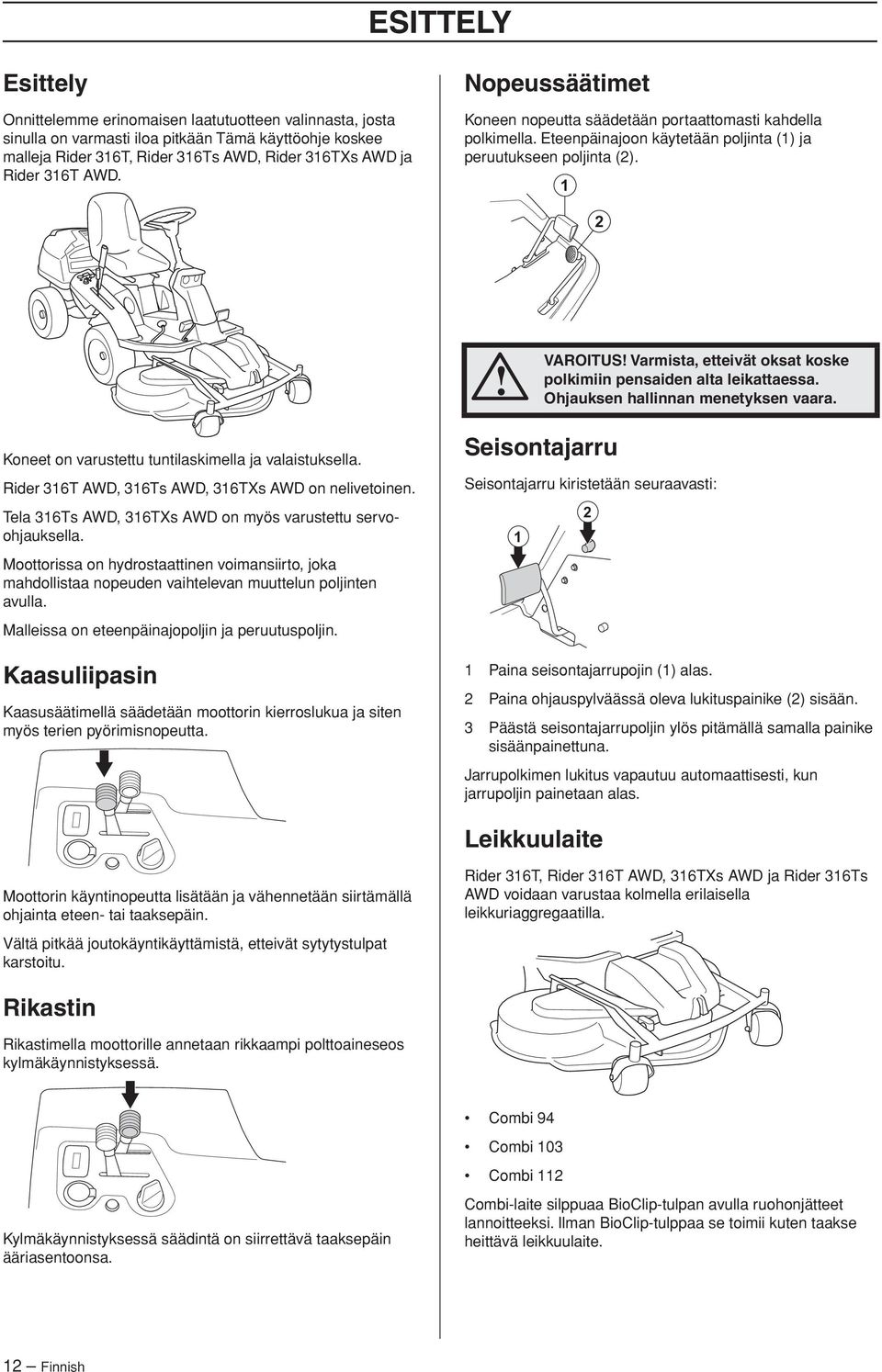 1 2 VAROITUS Varmista, etteivät oksat koske polkimiin pensaiden alta leikattaessa. Ohjauksen hallinnan menetyksen vaara. Koneet on varustettu tuntilaskimella ja valaistuksella.