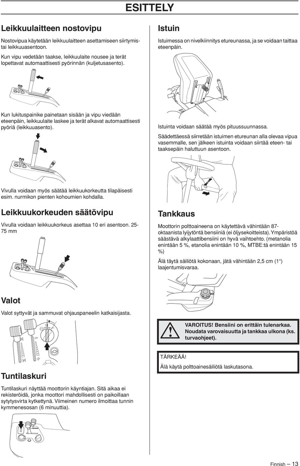 Kun lukituspainike painetaan sisään ja vipu viedään eteenpäin, leikkuulaite laskee ja terät alkavat automaattisesti pyöriä (leikkuuasento). Istuinta voidaan säätää myös pituussuunnassa.