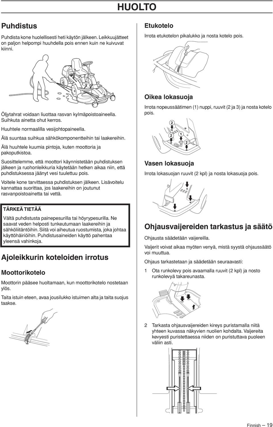 Huuhtele normaalilla vesijohtopaineella. Älä suuntaa suihkua sähkökomponentteihin tai laakereihin. Älä huuhtele kuumia pintoja, kuten moottoria ja pakoputkistoa.