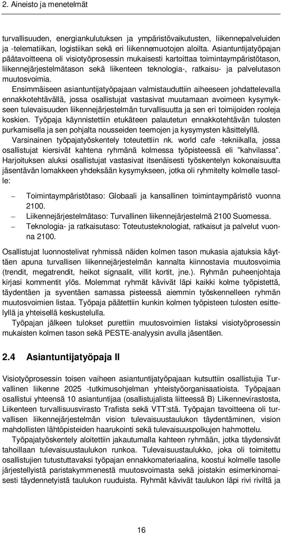 Ensimmäiseen asiantuntijatyöpajaan valmistauduttiin aiheeseen johdattelevalla ennakkotehtävällä, jossa osallistujat vastasivat muutamaan avoimeen kysymykseen tulevaisuuden liikennejärjestelmän